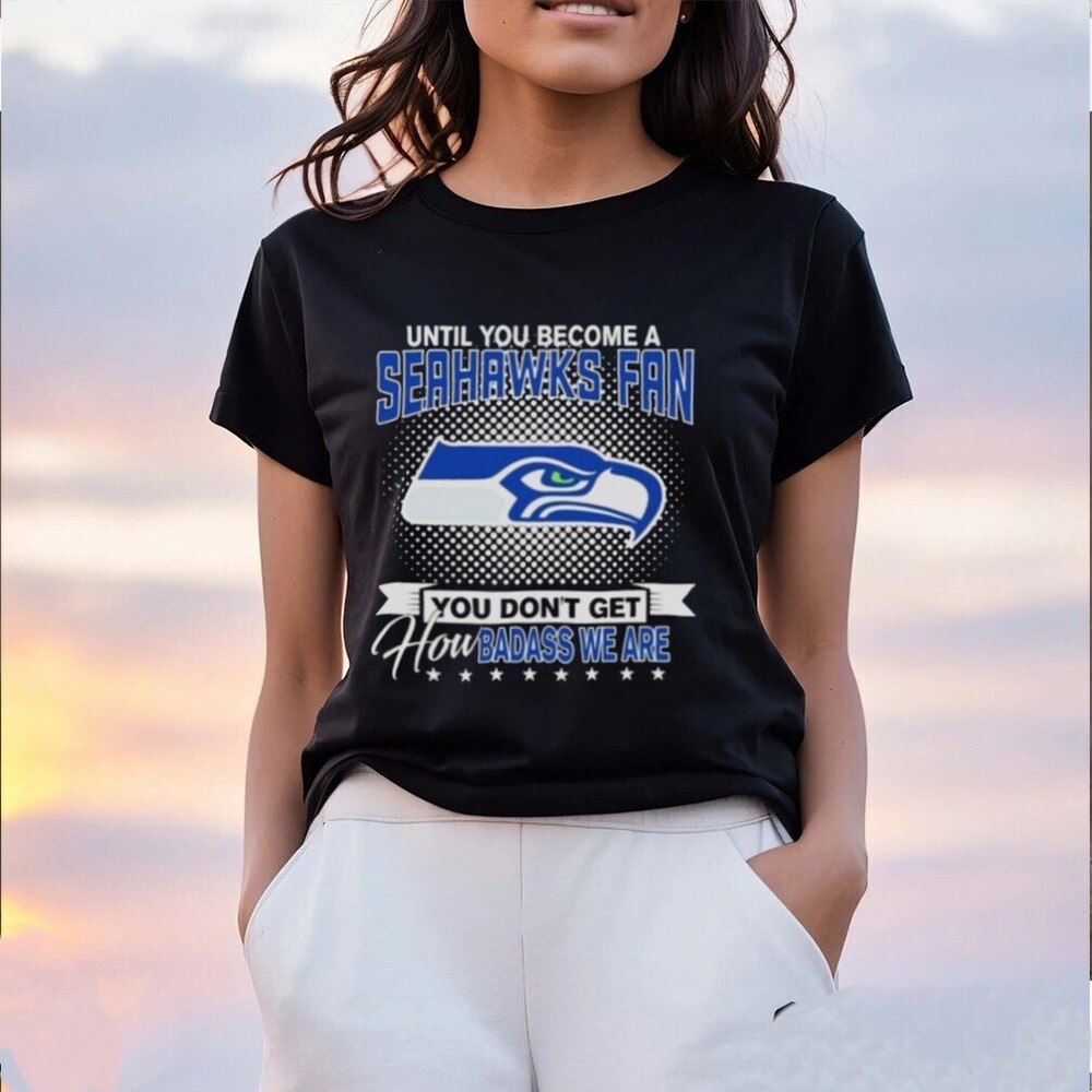 Until You Become A Nfl Seattle Seahawks Fan You Don_t Get  T-shirt